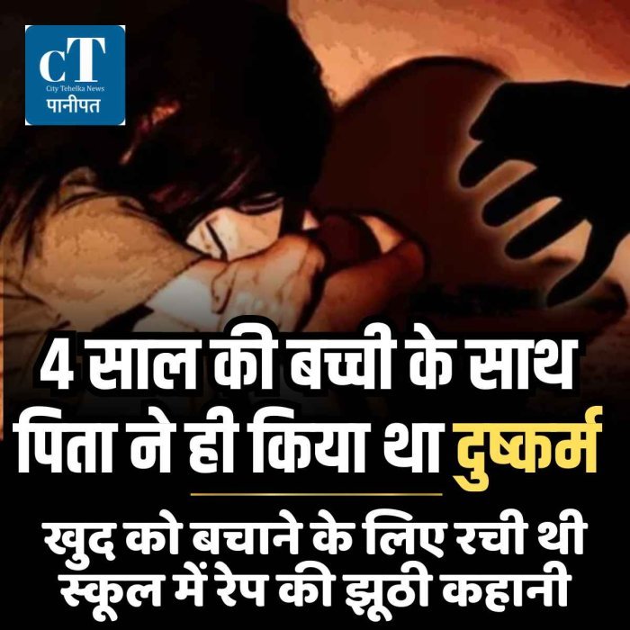 4 साल की बच्ची के साथ पिता ने ही किया था दुष्कर्म, खुद को बचाने के लिए रची थी स्कूल में रेप की झूठी कहानी