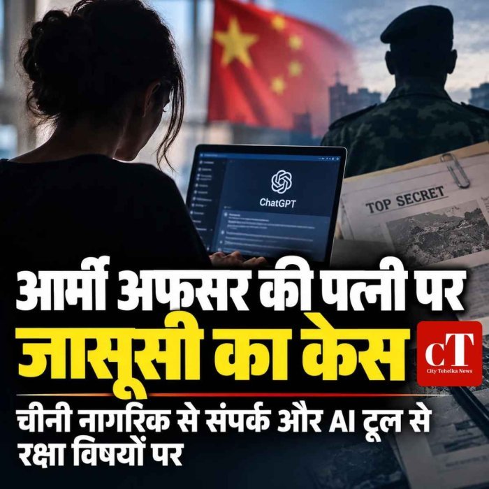 आर्मी अफसर की पत्नी पर जासूसी का केस , चीनी नागरिक से संपर्क और AI टूल से रक्षा विषयों पर
