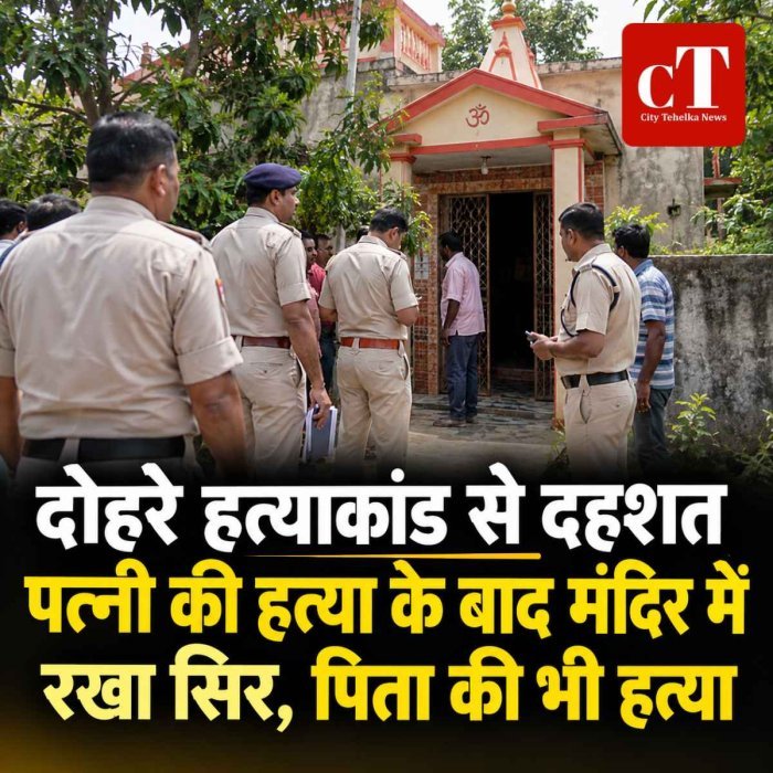 दोहरे हत्याकांड से दहशत, पत्नी की हत्या के बाद मंदिर में रखा सिर; पिता की भी हत्या