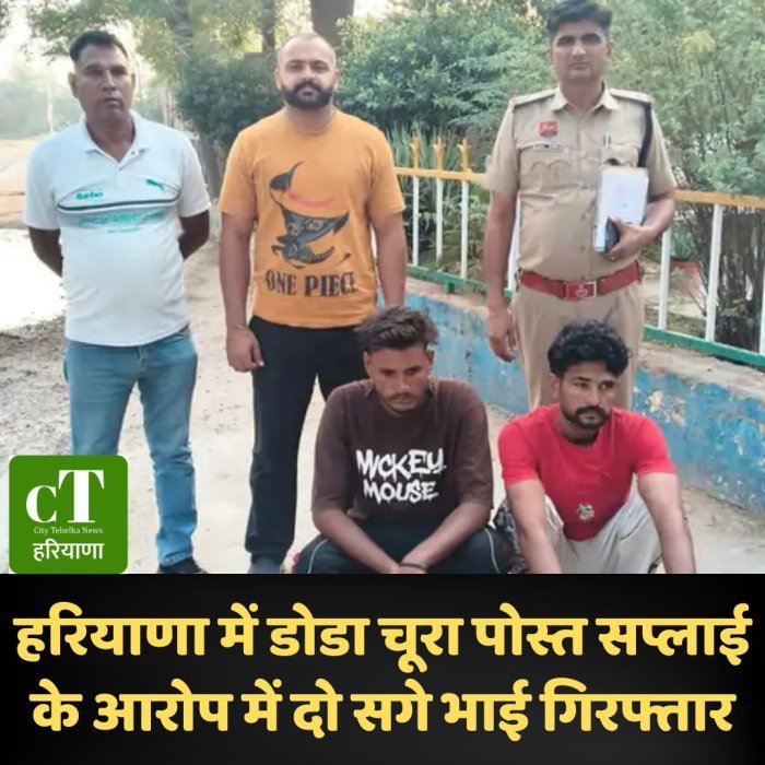हरियाणा में डोडा चूरा पोस्त सप्लाई के आरोप में दो सगे भाई गिरफ्तार