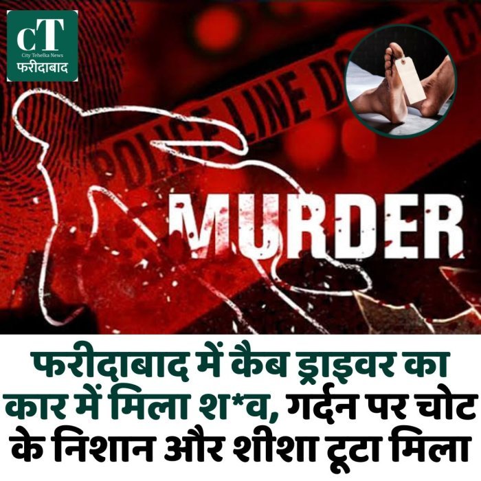 फरीदाबाद में कैब ड्राइवर का कार में मिला श*व, गर्दन पर चोट के निशान और शीशा टूटा मिला