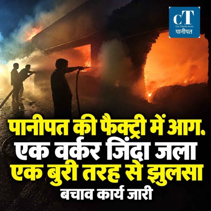 पानीपत की फैक्ट्री में आग, एक वर्कर जिंदा जला, एक बुरी तरह से झुलसा, बचाव कार्य जारी