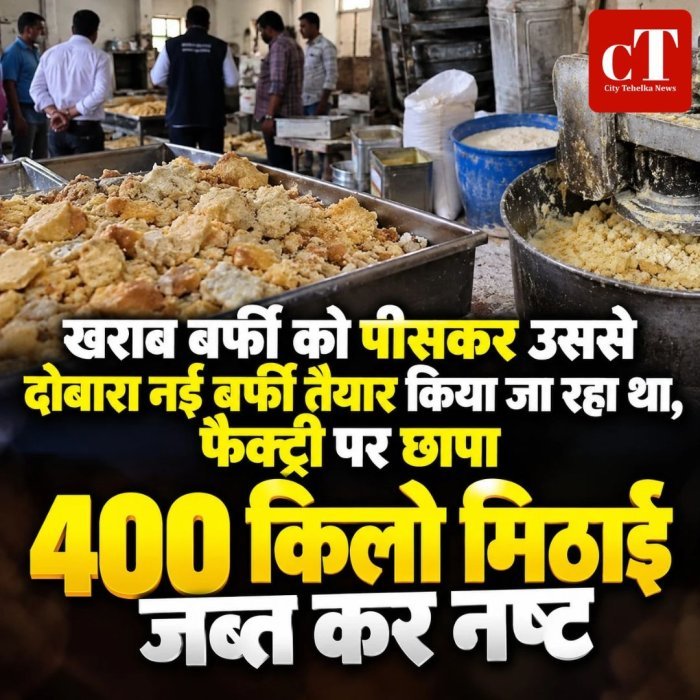 खराब बर्फी को पीसकर उससे दोबारा नई बर्फी तैयार किया जा रहा था,  फैक्ट्री पर छापा, 400 किलो मिठाई जब्त कर नष्ट