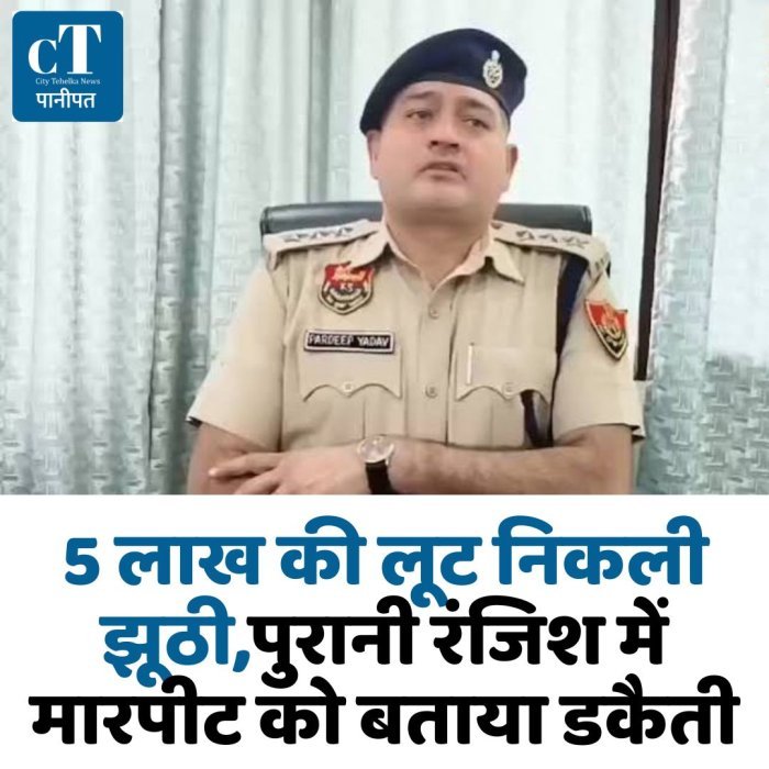 5 लाख की लूट निकली झूठी! पुरानी रंजिश में मारपीट को बताया डकैती