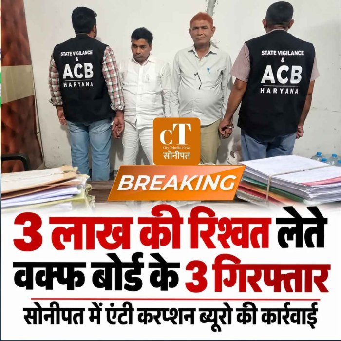 3 लाख की रिश्वत लेते वक्फ बोर्ड के 3 गिरफ्तार, सोनीपत में एंटी करप्शन ब्यूरो की कार्रवाई