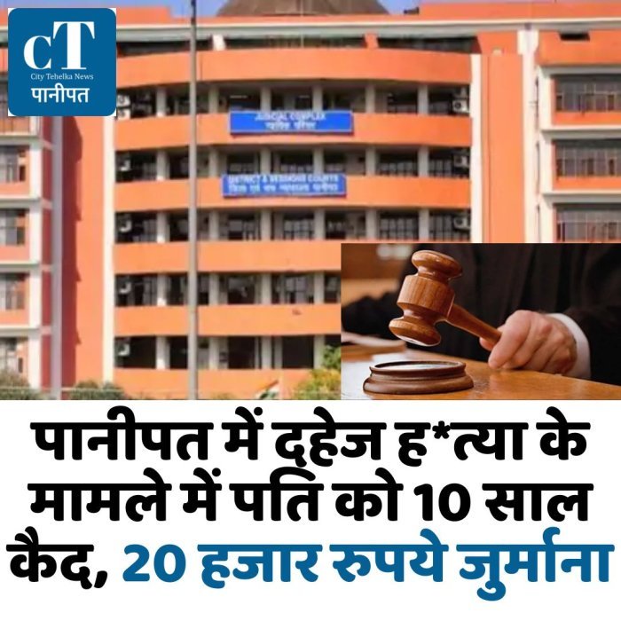 पानीपत में दहेज ह*त्या के मामले में पति को 10 साल कैद, 20 हजार रुपये जुर्माना